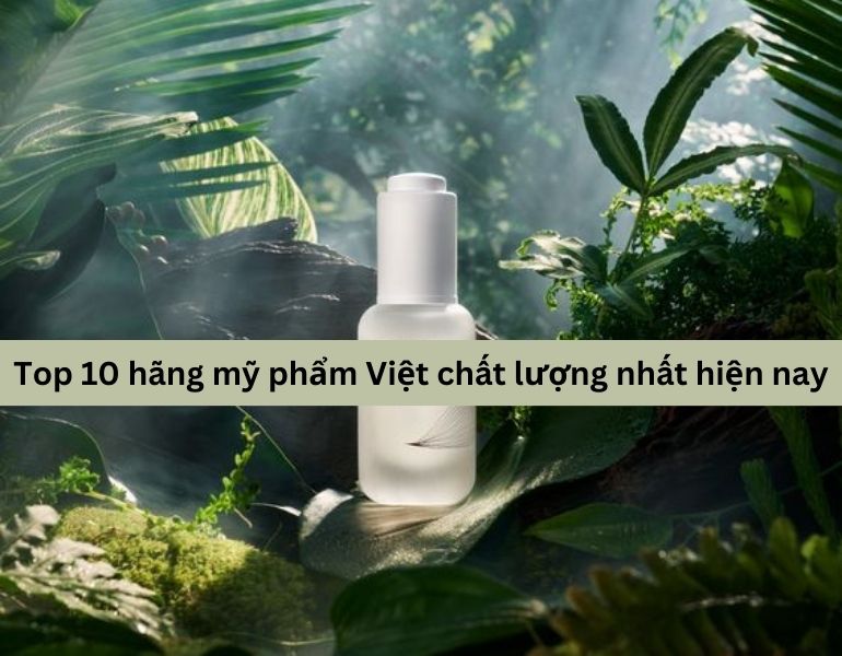 Top 10 hãng mỹ phẩm Việt chất lượng nhất hiện nay