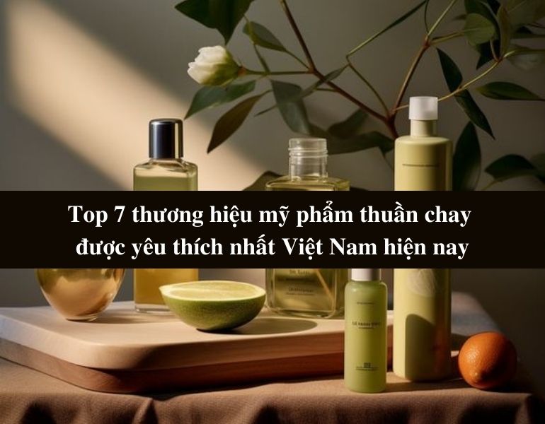 Top 7 thương hiệu mỹ phẩm thuần chay được yêu thích nhất Việt Nam hiện nay